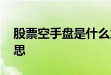 股票空手盘是什么意思 股票空手盘是什么意思