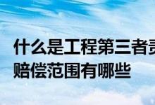 什么是工程第三者责任险？工程第三者责任险赔偿范围有哪些