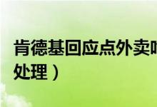 肯德基回应点外卖吃出活蛆（目前已准备报警处理）