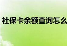 社保卡余额查询怎么查 社保卡丢失如何补办 