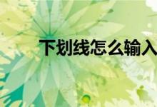 下划线怎么输入（下划线怎么输入）