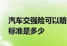 汽车交强险可以赔多少 汽车交强险可以赔付标准是多少