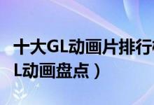 十大GL动画片排行榜（女同动画推荐好看的GL动画盘点）
