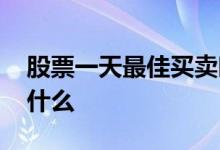 股票一天最佳买卖时间 股票买卖时间规则是什么 