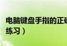 电脑键盘手指的正确指法（电脑键盘指法怎么练习）