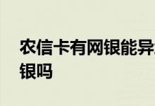 农信卡有网银能异地销户吗 异地卡可以办网银吗