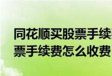 同花顺买股票手续费怎么降下来 同花顺买股票手续费怎么收费