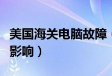美国海关电脑故障（电脑发生故障数千旅客受影响）