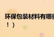 环保包装材料有哪些（这些都是生活中常见的！）