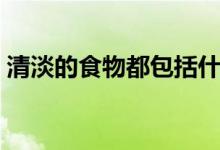 清淡的食物都包括什么（清淡的食物有什么）