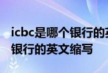 icbc是哪个银行的英文缩写 ICBC是我国哪家银行的英文缩写