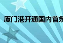 厦门港开通国内首条“丝路海运”电商快线