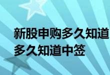 新股申购多久知道中签后多久付款 新股申购多久知道中签