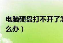 电脑硬盘打不开了怎么办（电脑硬盘打不开怎么办）