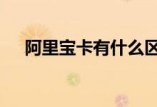 阿里宝卡有什么区别 阿里宝卡有什么用