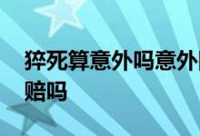 猝死算意外吗意外险有赔吗 猝死意外险保险赔吗