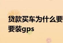 贷款买车为什么要装凯励程 贷款买车为什么要装gps
