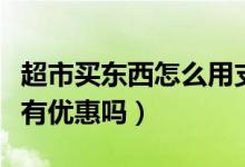 超市买东西怎么用支付宝付款（用支付宝付款有优惠吗）