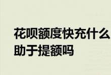 花呗额度快充什么时候结束 花呗额度快充有助于提额吗