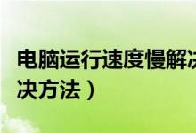 电脑运行速度慢解决方法（电脑运行速度慢解决方法）