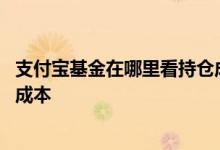 支付宝基金在哪里看持仓成本 支付宝基金怎么看自己的持仓成本