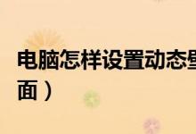 电脑怎样设置动态壁纸（电脑怎样设置动态桌面）