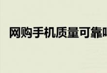 网购手机质量可靠吗（但需要注意这几点）