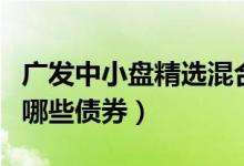 广发中小盘精选混合基金怎么样（基金持仓了哪些债券）