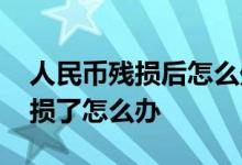 人民币残损后怎么处理 个人手中的人民币残损了怎么办