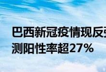 巴西新冠疫情现反弹迹象6月单周抗原快筛检测阳性率超27%