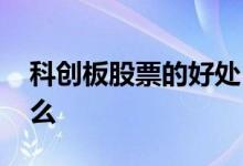 科创板股票的好处 科创板对股市的影响有什么 