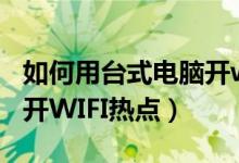 如何用台式电脑开wifi热点（如何用自己电脑开WIFI热点）