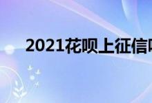 2021花呗上征信吗 花呗上征信吗2021