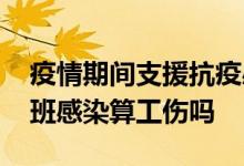 疫情期间支援抗疫感染算工伤吗 疫情期间上班感染算工伤吗