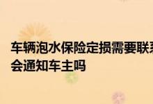 车辆泡水保险定损需要联系车主吗 车子泡水了保险公司定损会通知车主吗