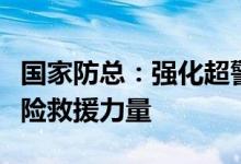 国家防总：强化超警堤段巡查防守提前预置抢险救援力量