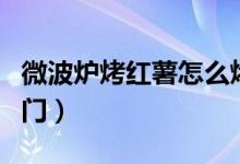 微波炉烤红薯怎么烤（用微波炉怎么烤红薯窍门）
