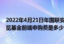 2022年4月21日年国联安医药100指数A基金持股人结构一览基金前端申购费是多少