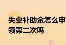 失业补助金怎么申请领取 失业补助金可以申领第二次吗 