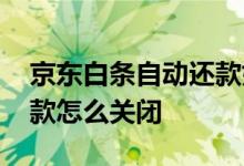 京东白条自动还款如何关闭 京东白条自动还款怎么关闭