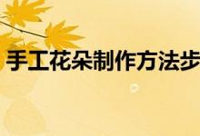 手工花朵制作方法步骤（手工花朵制作方法）