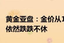 黄金亚盘：金价从1个月低点反弹 但后市可能依然跌跌不休