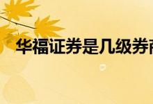 华福证券是几级券商 华福证券是几级券商