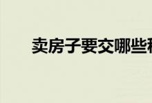 卖房子要交哪些税 卖房子要交哪些税