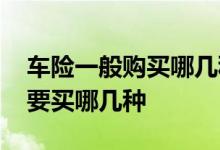 车险一般购买哪几种就可以了 车险一般都需要买哪几种