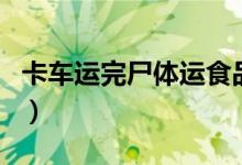 卡车运完尸体运食品（这样的食品你还敢吃吗）