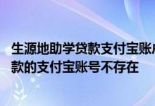 生源地助学贷款支付宝账户名为什么不存在 为什么说助学贷款的支付宝账号不存在