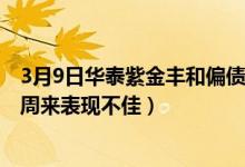 3月9日华泰紫金丰和偏债混合发起A最新净值是多少（近一周来表现不佳）