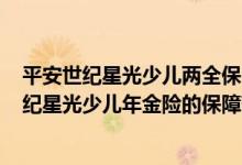 平安世纪星光少儿两全保险(分红型,2004)保险责任 平安世纪星光少儿年金险的保障范围是什么