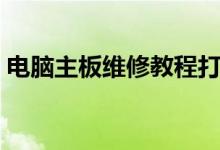 电脑主板维修教程打包（电脑主板维修教程）